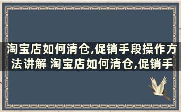 淘宝店如何清仓,促销手段操作方法讲解 淘宝店如何清仓,促销手段操作方法讲解图片